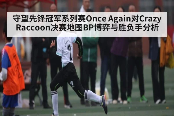 守望先锋冠军系列赛Once Again对Crazy Raccoon决赛地图BP博弈与胜负手分析